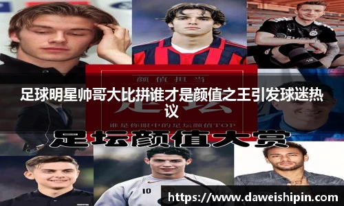 足球明星帅哥大比拼谁才是颜值之王引发球迷热议