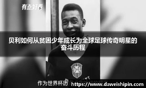 贝利如何从贫困少年成长为全球足球传奇明星的奋斗历程